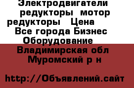 Электродвигатели, редукторы, мотор-редукторы › Цена ­ 123 - Все города Бизнес » Оборудование   . Владимирская обл.,Муромский р-н